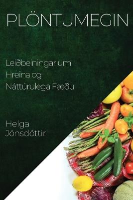 Plöntumegin: Leiðbeiningar um Hreina og Náttúrulega Fæðu - Helga Jónsdóttir - cover