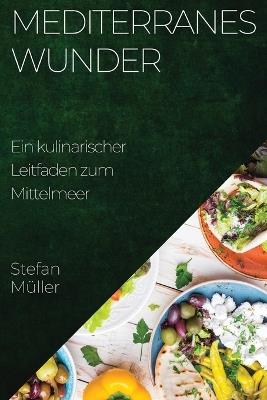 Mediterranes Wunder: Ein kulinarischer Leitfaden zum Mittelmeer - Stefan Müller - cover