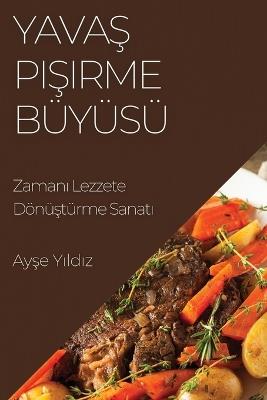 Yava&#351; Pi&#351;irme Büyüsü: Zaman&#305; Lezzete Dönü&#351;türme Sanat&#305; - Ay&#351,e Y&#305,ld&#305,z - cover
