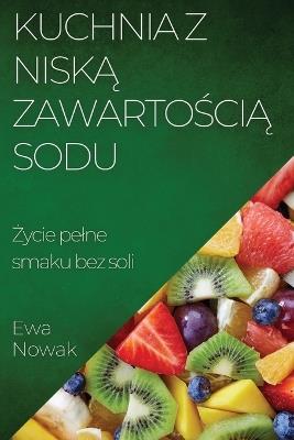 Kuchnia z Nisk&#261; Zawarto&#347;ci&#261; Sodu: &#379;ycie pelne smaku bez soli - Ewa Nowak - cover