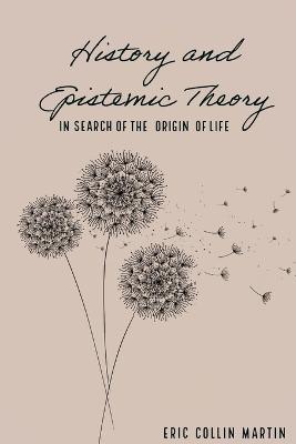 History and Epistemic Theory in Search of the Origin of Life - Eric Collin Martin - cover