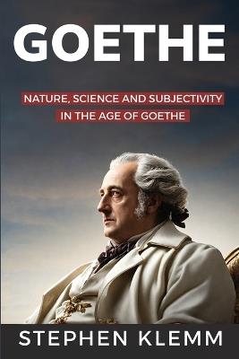 NATURE, SCIENCE, AND SUBJECTIVITY IN THE AGE OF GOETHE By Stephen - Stephen Klemm - cover