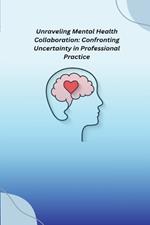Unraveling Mental Health Collaboration: Confronting Uncertainty in Professional Practice