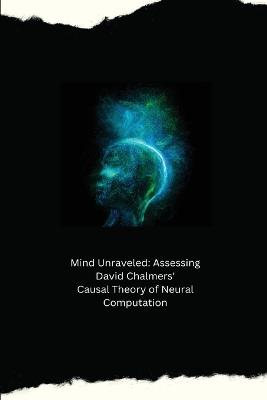 Mind Unraveled: Assessing David Chalmers' Causal Theory of Neural Computation - Miles Jake - cover