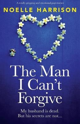 The Man I Can't Forgive: A totally gripping and emotional page-turner - Noelle Harrison - cover