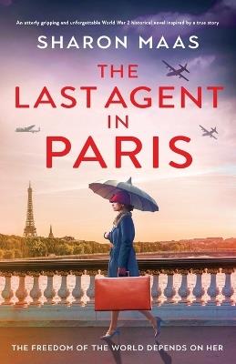 The Last Agent in Paris: An utterly gripping and unforgettable World War 2 historical novel inspired by a true story - Sharon Maas - cover