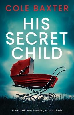 His Secret Child: An utterly addictive and heart-racing psychological thriller - Cole Baxter - cover