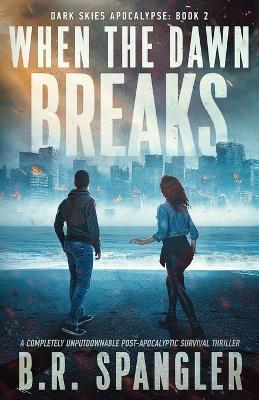 When the Dawn Breaks: A completely unputdownable post-apocalyptic survival thriller - B R Spangler - cover