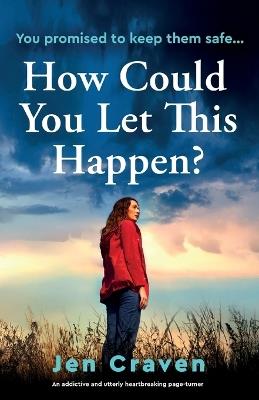 How Could You Let This Happen?: An addictive and utterly heartbreaking page-turner - Jen Craven - cover