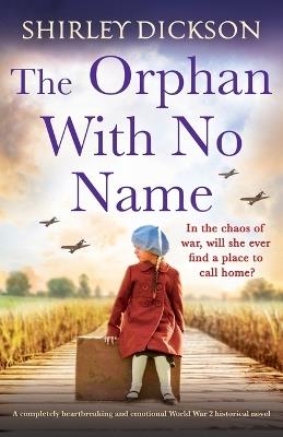 The Orphan With No Name: A completely heartbreaking and emotional World War 2 historical novel - Shirley Dickson - cover