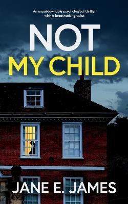 NOT MY CHILD an unputdownable psychological thriller with a breathtaking twist - Jane E James - cover