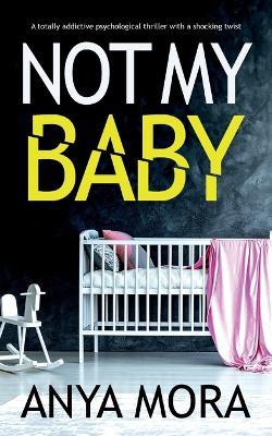 Not My Baby: A totally addictive psychological thriller with a shocking twist - Anya Mora - cover