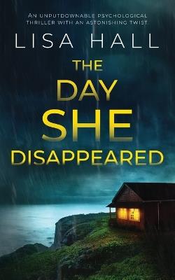 THE DAY SHE DISAPPEARED an unputdownable psychological thriller with an astonishing twist - Lisa Hall - cover
