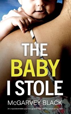 THE BABY I STOLE an unputdownable psychological thriller with an astonishing twist - McGarvey Black - cover