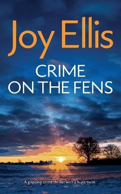 CRIME ON THE FENS a gripping crime thriller with a huge twist - Joy Ellis - cover