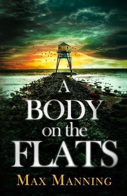 A Body on the Flats: an absolutely gripping British crime thriller full of twists - Max Manning - cover