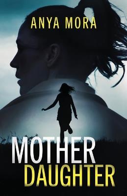 Mother Daughter: A totally addictive psychological thriller with a shattering final twist - Anya Mora - cover