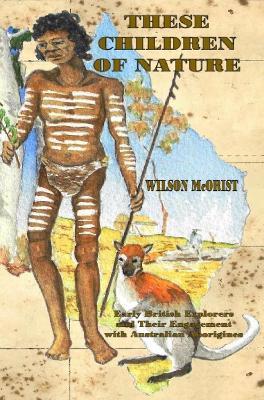 These Children Of Nature: Early British Explorers and Their Engagement with Australian Aborigines - Wilson McOrist - cover