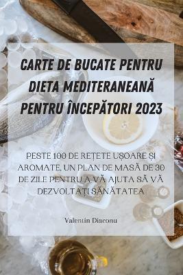 Carte de Bucate Pentru Dieta MediteraneanA Pentru ÎncepAtori 2023 - Valentin Diaconu - cover