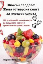 Фюжън плодове: Жива готварска книга за плодова салата