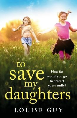 To Save My Daughters: A BRAND NEW utterly unforgettable, heart-wrenching read from Louise Guy for 2025 - Louise Guy - cover