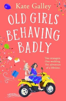 Old Girls Behaving Badly: the BRAND NEW feel-good uplifting read from Kate Galley for 2024 - Kate Galley - cover