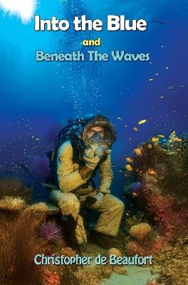 Into the Blue and Beneath The Waves: Navigating the deep waters of life - Christopher de Beaufort - cover