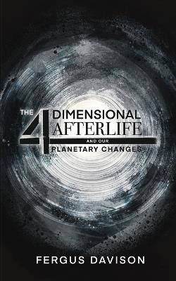 The 4-Dimensional Afterlife And Our Planetary Changes - Fergus Davison - cover