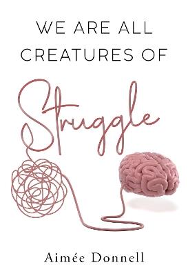 We Are All Creatures of Struggle - Aimee Donnell - cover