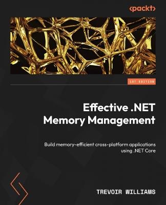 Effective .NET Memory Management: Build memory-efficient cross-platform applications using .NET Core - Trevoir Williams - cover