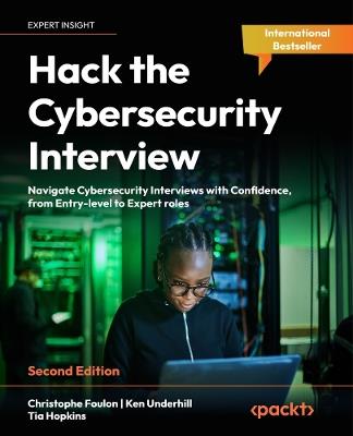 Hack the Cybersecurity Interview: Navigate Cybersecurity Interviews with Confidence, from Entry-level to Expert roles - Christophe Foulon,Ken Underhill,Tia Hopkins - cover