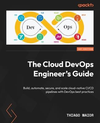 The Cloud DevOps Engineer's Guide: Build, automate, secure, and scale cloud-native CI/CD pipelines with DevOps best practices - Thiago Maior - cover