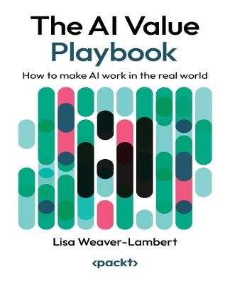 The AI Value Playbook: How to make AI work in the real world - Lisa Weaver-Lambert - cover