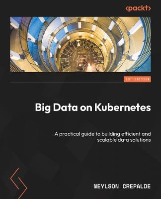 Big Data on Kubernetes: A practical guide to building efficient and scalable data solutions - Neylson Crepalde - cover