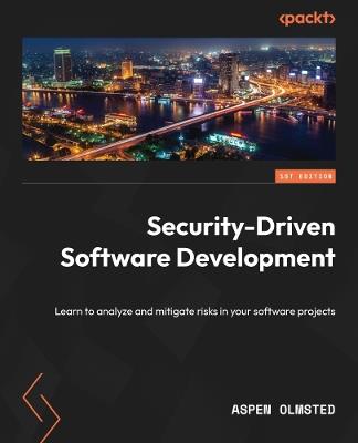 Security-Driven Software Development: Learn to analyze and mitigate risks in your software projects - Aspen Olmsted - cover