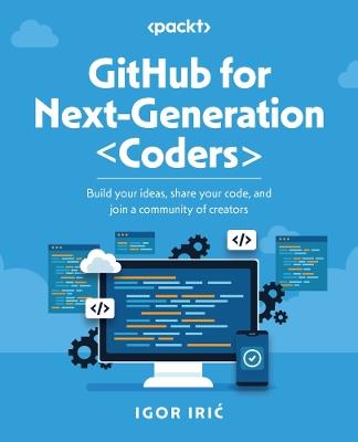 GitHub for Next-Generation Coders: Build your ideas, share your code, and join a community of creators - Igor Iric - cover