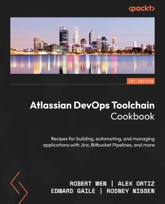 Atlassian DevOps Toolchain Cookbook: Recipes for building, automating, and managing applications with Jira, Bitbucket Pipelines, and more - Robert Wen,Alex Ortiz,Edward Gaile - cover