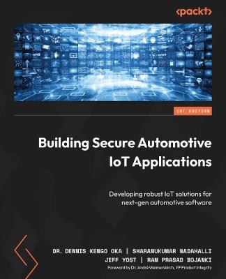 Building Secure Automotive IoT Applications: Developing robust IoT solutions for next-gen automotive software - Dr. Dennis Kengo Oka,Sharanukumar Nadahalli,Jeff Yost - cover