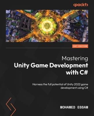 Mastering Unity Game Development with C#: Harness the full potential of Unity 2022 game development using C# - Mohamed Essam - cover
