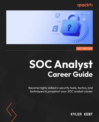 SOC Analyst Career Guide: Become highly skilled in security tools, tactics, and techniques to jumpstart your SOC analyst career - Kyler Kent - cover