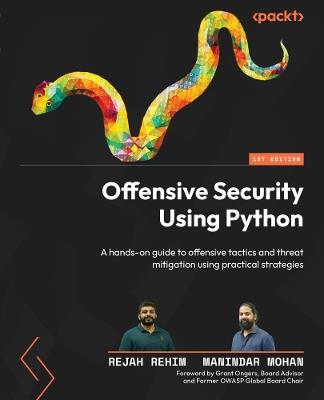 Offensive Security Using Python: A hands-on guide to offensive tactics and threat mitigation using practical strategies - Rejah Rehim,Manindar Mohan - cover