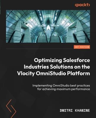 Optimizing Salesforce Industries Solutions on the Vlocity OmniStudio Platform: Implementing OmniStudio best practices for achieving maximum performance - Dmitri Khanine - cover