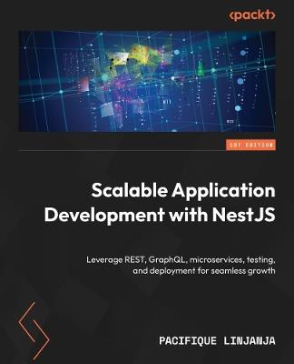 Scalable Application Development with NestJS: Leverage REST, GraphQL, microservices, testing, and deployment for seamless growth - Pacifique Linjanja - cover