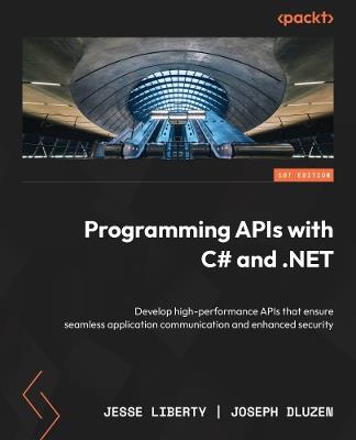 Programming APIs with C# and .NET: Develop high-performance APIs that ensure seamless application communication and enhanced security - Jesse Liberty,Joseph Dluzen - cover