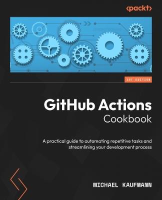 GitHub Actions Cookbook: A practical guide to automating repetitive tasks and streamlining your development process - Michael Kaufmann - cover