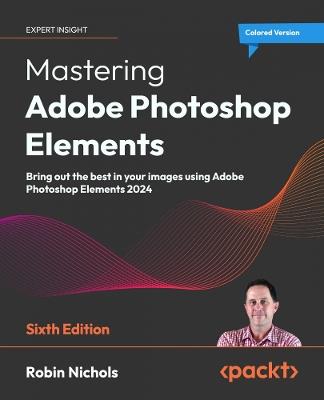 Mastering Adobe Photoshop Elements: Bring out the best in your images using Adobe Photoshop Elements 2024 - Robin Nichols - cover
