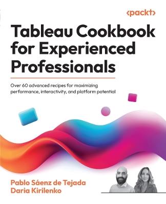Tableau Cookbook for Experienced Professionals: Over 60 advanced recipes for maximizing performance, interactivity, and platform potential - Pablo Sáenz de Tejada,Daria Kirilenko - cover