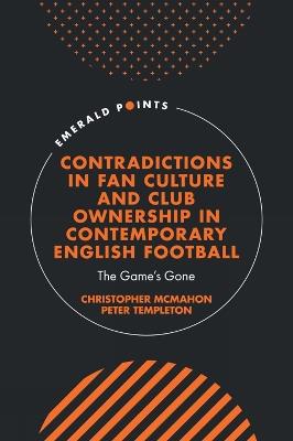 Contradictions in Fan Culture and Club Ownership in Contemporary English Football: The Game’s Gone - Christopher McMahon,Peter Templeton - cover