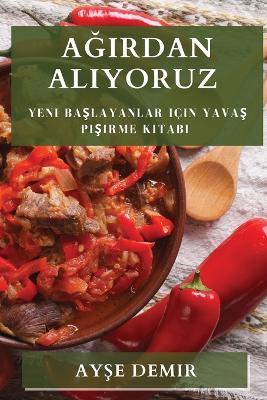 A&#287;&#305;rdan Al&#305;yoruz: Yeni Ba&#351;layanlar için Yava&#351; Pi&#351;irme Kitab&#305; - Ay&#351,e Demir - cover