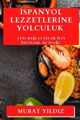 &#304;spanyol Lezzetlerine Yolculuk: Yeni Ba&#351;layanlar &#304;çin &#304;spanyol Mutfa&#287;&#305; - Murat Y&#305,ld&#305,z - cover